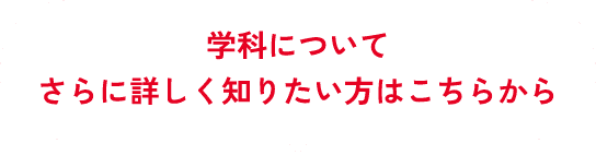 学科についてさらに詳しく知りたい方はこちらから