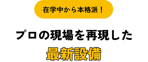 在学中から本格派！ - プロの現場を再現した最新設備