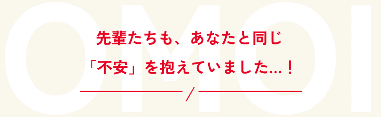 先輩たちも、あなたと同じ「不安」を抱えていました…！　
