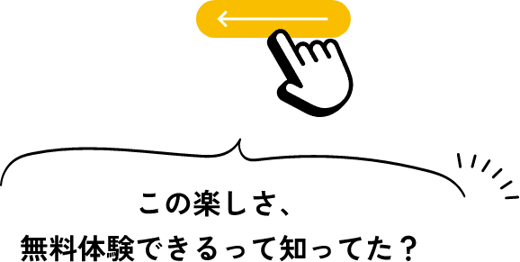 この楽しさ、無料体験できるって知ってた？