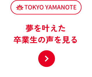 TOKYO YAMANOTE - 夢を叶えた卒業生の声を見る