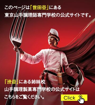 このページは「世田谷」にある東京山手調理師専門学校の公式サイトです。「渋谷」にある姉妹校 山手調理製菓専門学校の公式サイトはこちらをご覧ください。